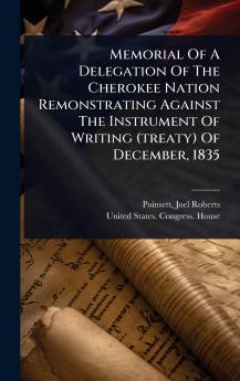 Memorial Of A Delegation Of The Cherokee Nation Remonstrating Against The Instrument Of Writing (treaty) Of December 1835