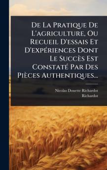 De La Pratique De L'agriculture Ou Recueil D'essais Et D'expÃ(c)riences Dont Le Succès Est ConstatÃ(c) Par Des Pièces Authentiques...