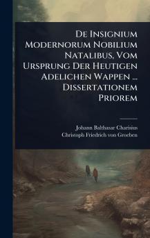 De Insignium Modernorum Nobilium Natalibus Vom Ursprung Der Heutigen Adelichen Wappen ... Dissertationem Priorem