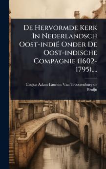De Hervormde Kerk In Nederlandsch Oost-indië Onder De Oost-indische Compagnie (1602-1795)....