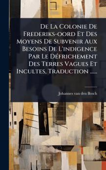 De La Colonie De Frederiks-oord Et Des Moyens De Subvenir Aux Besoins De L'indigence Par Le DÃ(c)frichement Des Terres Vagues Et Incultes Traduction ......