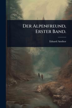 Alpenfreund Erster Band.