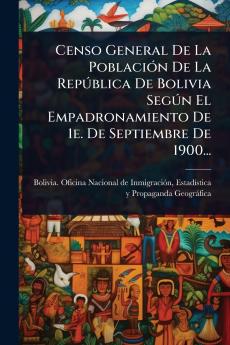 Censo General De La PoblaciÃ3n De La RepÃ°blica De Bolivia SegÃ°n El Empadronamiento De 1e. De Septiembre De 1900...