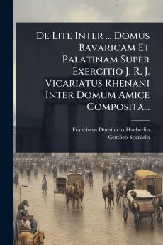 De Lite Inter ... Domus Bavaricam Et Palatinam Super Exercitio J. R. J. Vicariatus Rhenani Inter Domum Amice Composita...