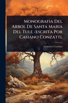 Monografia Del Arbol De Santa Maria Del Tule /escrita Por Casiano Conzatti.