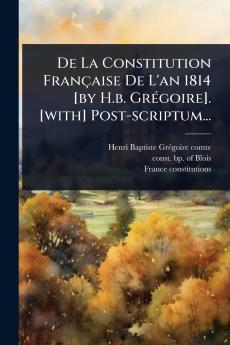De La Constitution Française De L'an 1814 [by H.b. GrÃ(c)goire]. [with] Post-scriptum...