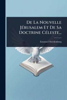 De La Nouvelle JÃ(c)rusalem Et De Sa Doctrine CÃ(c)leste...