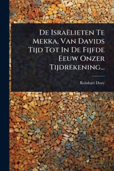 De Israëlieten Te Mekka Van Davids Tijd Tot In De Fijfde Eeuw Onzer Tijdrekening...