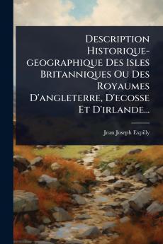 Description Historique-geographique Des Isles Britanniques Ou Des Royaumes D'angleterre D'ecosse Et D'irlande...