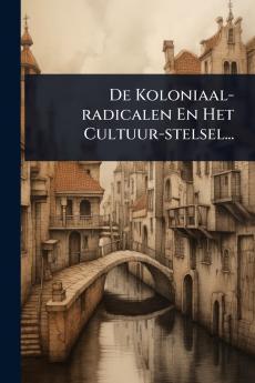De Koloniaal-radicalen En Het Cultuur-stelsel...