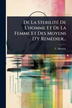 De La SterilitÃ(c) De L'homme Et De La Femme Et Des Moyens D'y RemÃ(c)dier...