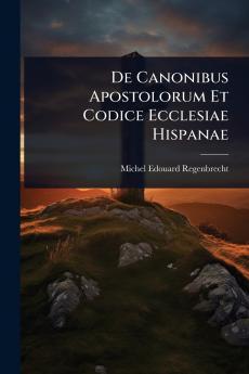 De Canonibus Apostolorum Et Codice Ecclesiae Hispanae