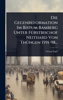 Gegenreformation Im Bistum Bamberg Unter FÃ1/4rstbischof Neithard Von ThÃ1/4ngen 1591-98...