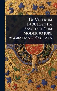 De Veterum Indulgentia Paschali Cum Moderno Jure Aggratiandi Collata