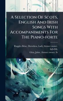 Selection Of Scots English And Irish Songs With Accompaniments For The Piano-forte