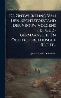 De Ontwikkeling Van Den Rechtstoestand Der Vrouw Volgens Het Oud-germaansche En Oud-nederlandsche Recht...