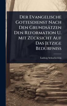 Evangelische Gottesdienst Nach Den Grundsätzen Den Reformation U. Mit ZÃ1/4cksicht Auf Das Jetzige BedÃ1/4rfniÃ