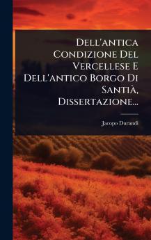 Dell'antica Condizione Del Vercellese E Dell'antico Borgo Di SantiÃ Dissertazione...