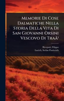 Memorie Di Cose Dalmatiche Nella Storia Della Vita Di San Giovanni Orsini Vescovo Di TraÃ£Â¹