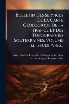 Bulletin Des Services De La Carte GÃ(c)ologique De La France Et Des Topographies Souterraines Volume 12 Issues 79-86...