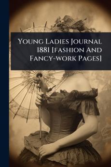 Young Ladies Journal 1881 [fashion And Fancy-work Pages]