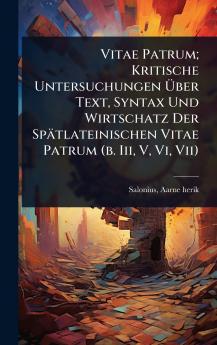 Vitae Patrum; Kritische Untersuchungen Ã&#156;ber Text Syntax Und Wirtschatz Der Spätlateinischen Vitae Patrum (b. Iii V Vi Vii)