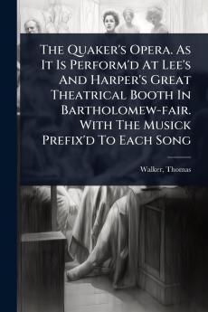 Quaker's Opera. As It Is Perform'd At Lee's And Harper's Great Theatrical Booth In Bartholomew-fair. With The Musick Prefix'd To Each Song