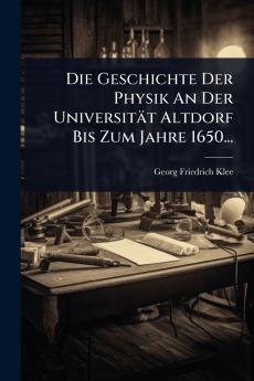Geschichte Der Physik An Der Universität Altdorf Bis Zum Jahre 1650...
