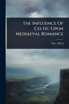 Influence Of Celtic Upon Mediaeval Romance