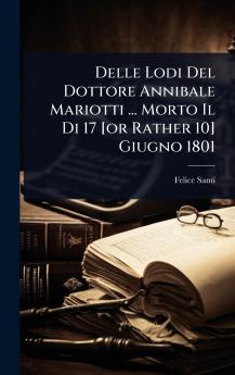 Delle Lodi Del Dottore Annibale Mariotti ... Morto Il Di 17 [or Rather 10] Giugno 1801