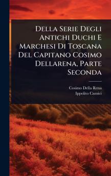 Della Serie Degli Antichi Duchi E Marchesi Di Toscana Del Capitano Cosimo Dellarena Parte Seconda