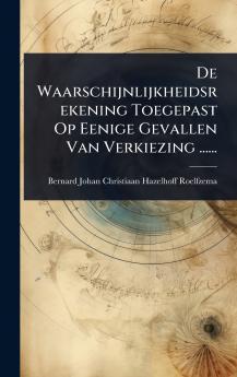 De Waarschijnlijkheidsrekening Toegepast Op Eenige Gevallen Van Verkiezing ......