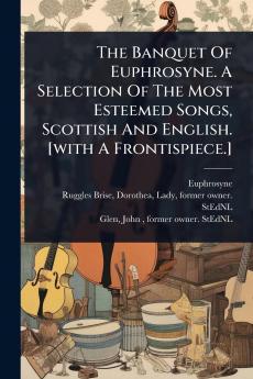 Banquet Of Euphrosyne. A Selection Of The Most Esteemed Songs Scottish And English. [with A Frontispiece.]