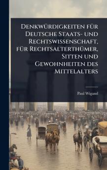 DenkwÃ1/4rdigkeiten fÃ1/4r Deutsche Staats- und Rechtswissenschaft fÃ1/4r RechtsalterthÃ1/4mer Sitten und Gewohnheiten des Mittelalters