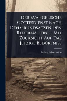 Evangelische Gottesdienst Nach Den Grundsätzen Den Reformation U. Mit ZÃ1/4cksicht Auf Das Jetzige BedÃ1/4rfniÃ&#159;