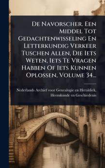 De Navorscher. Een Middel Tot Gedachtenwisseling En Letterkundig Verkeer Tuschen Allen Die Iets Weten Iets Te Vragen Habben Of Iets Kunnen Oplossen Volume 34...