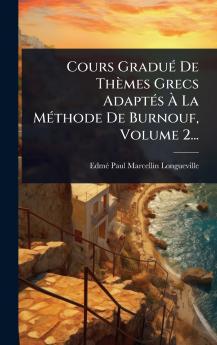 Cours GraduÃ(c) De Thèmes Grecs AdaptÃ(c)s Ã&#128; La MÃ(c)thode De Burnouf Volume 2...