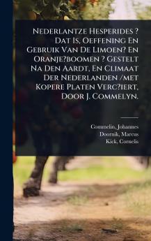 Nederlantze Hesperides ? Dat Is Oeffening En Gebruik Van De Limoen? En Oranje?boomen ? Gestelt Na Den Aardt En Climaat Der Nederlanden /met Kopere Platen Verc?iert Door J. Commelyn.