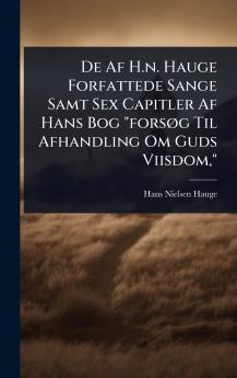 De Af H.n. Hauge Forfattede Sange Samt Sex Capitler Af Hans Bog forsÃ g Til Afhandling Om Guds Viisdom