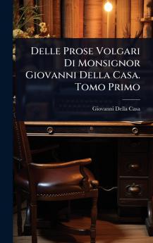 Delle Prose Volgari Di Monsignor Giovanni Della Casa. Tomo Primo