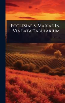 Ecclesiae S. Mariae In Via Lata Tabularium ......