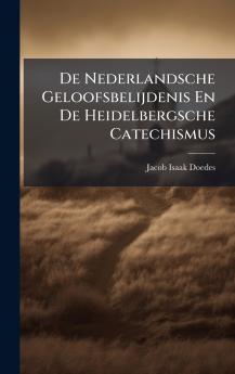 De Nederlandsche Geloofsbelijdenis En De Heidelbergsche Catechismus