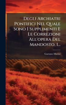 Degli Archiatri Pontifici Nel Quale Sono I Supplimenti E Le Correzioni All'opera Del Mandosto 1...