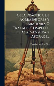 Guia Pràctica De Agrimensores Y Labradores Ã Tratado Completo De Agrimensura Y Aforage...