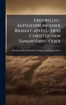 Freywillig-auffgesprungener Branat-apffel/ dess Christlichen Samaritans/ Oder