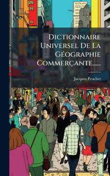 Dictionnaire Universel De La GÃ(c)ographie Commerçante......
