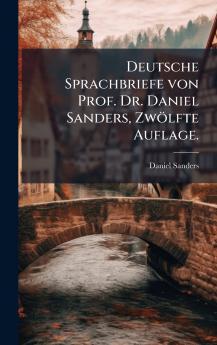 Deutsche Sprachbriefe von Prof. Dr. Daniel Sanders Zwölfte Auflage.