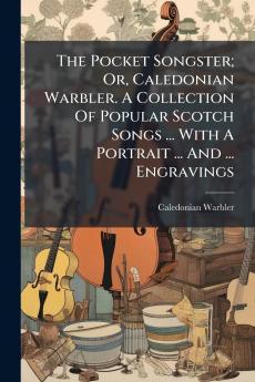 Pocket Songster; Or Caledonian Warbler. A Collection Of Popular Scotch Songs ... With A Portrait ... And ... Engravings