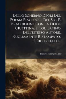 Dello Scherno Degli Dei Poema Piaceuole Del Sig. F. Bracciolini Con La Filide Ciuettina E Col' Batino Dell'istesso Autore. Nuouamente Ristampato E Ricorretto...