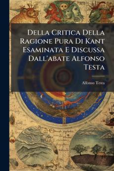 Della Critica Della Ragione Pura Di Kant Esaminata E Discussa Dall'abate Alfonso Testa